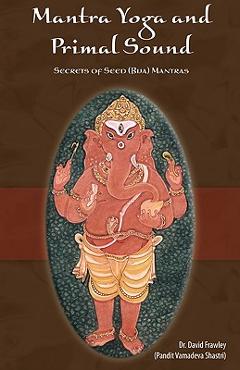 Mantra Yoga and Primal Sound: Secret of Seed (Bija) Mantras - David Frawley