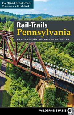Rail-Trails Pennsylvania: The Definitive Guide to the State\'s Top Multiuse Trails - Rails-to-trails Conservancy