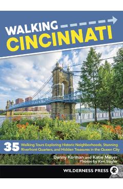 Walking Cincinnati: 35 Walking Tours Exploring Historic Neighborhoods, Stunning Riverfront Quarters, and Hidden Treasures in the Queen Cit - Danny Korman
