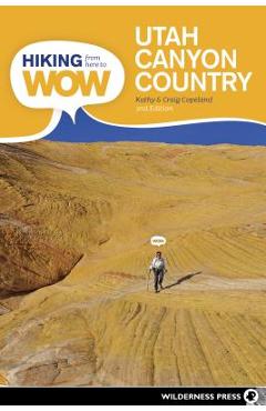 Hiking from Here to Wow: Utah Canyon Country: 90 Trails to the Wonder of Wilderness - Craig Copeland