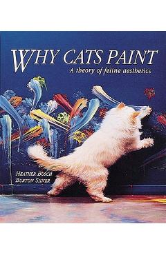 Why Cats Paint: A Theory of Feline Aesthetics - Heather Busch
