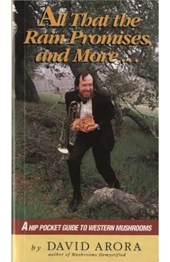 All That the Rain Promises and More: A Hip Pocket Guide to Western Mushrooms - David Arora