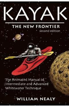 Kayak: The New Frontier: The Animated Manual of Intermediate and Advanced Whitewater Technique - William Nealy