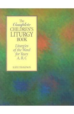 The Complete Children\'s Liturgy Book: Liturgies of the Word for Years A, B, C - Katie Thompson