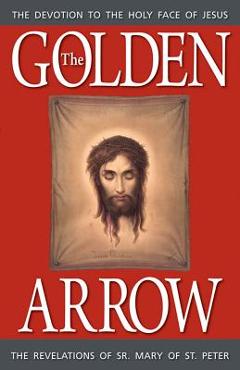 The Golden Arrow: The Revelations of Sr. Mary of St. Peter - Sr. Mary Of St Peter