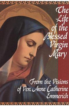 The Life of the Blessed Virgin Mary - Anne Catherine Emmerich