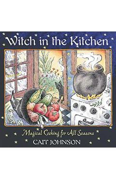 Witch in the Kitchen: Magical Cooking for All Seasons - Cait Johnson