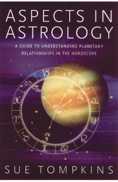Aspects in Astrology: A Guide to Understanding Planetary Relationships in the Horoscope - Sue Tompkins