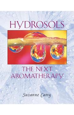 Hydrosols: The Next Aromatherapy - Suzanne Catty
