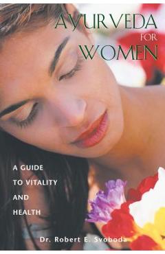 Ayurveda for Women: A Guide to Vitality and Health - Robert E. Svoboda