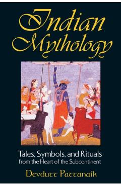 Indian Mythology: Tales, Symbols, and Rituals from the Heart of the Subcontinent - Devdutt Pattanaik
