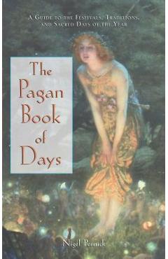 The Pagan Book of Days: A Guide to the Festivals, Traditions, and Sacred Days of the Year - Nigel Pennick