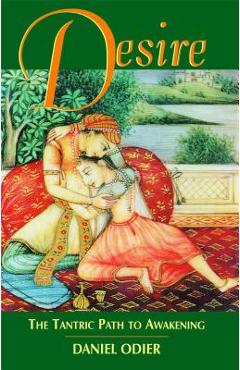 Desire: The Tantric Path to Awakening - Daniel Odier