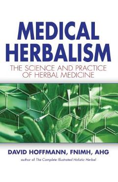 Medical Herbalism: The Science and Practice of Herbal Medicine - David Hoffmann