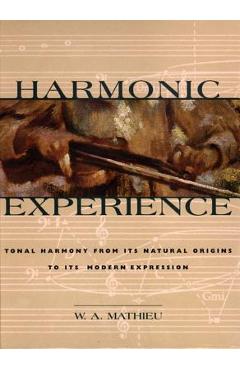 Harmonic Experience: Tonal Harmony from Its Natural Origins to Its Modern Expression - W. A. Mathieu