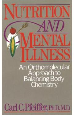 Nutrition and Mental Illness: An Orthomolecular Approach to Balancing Body Chemistry - Carl C. Pfeiffer