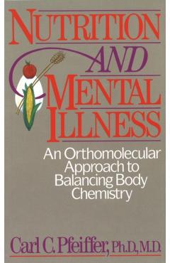 Nutrition and Mental Illness: An Orthomolecular Approach to Balancing Body Chemistry - Carl C. Pfeiffer