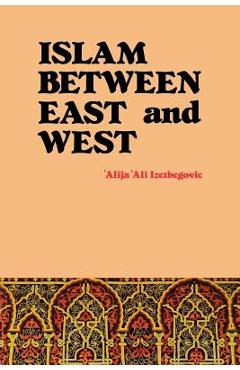 Islam Between East and West - \'alija \'ali Izetbegovic