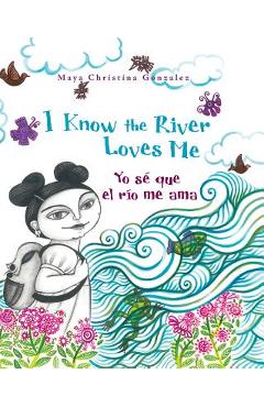 I Know the River Loves Me: Yo S� Que El R�o Me Ama - Maya Christina Gonzalez