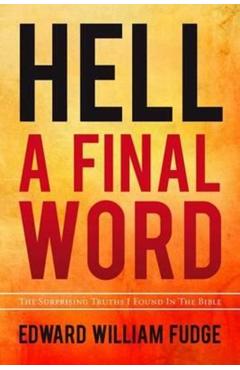 Hell A Final Word: The Surprising Truths I Found in the Bible - Edward William Fudge