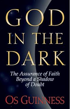 God in the Dark: The Assurance of Faith Beyond a Shadow of Doubt - Os Guinness