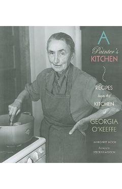 A Painter\'s Kitchen: Recipes from the Kitchen of Georgia O\'Keeffe: Recipes from the Kitchen of Georgia O\'Keeffe - Margaret Wood
