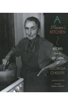 A Painter's Kitchen: Recipes from the Kitchen of Georgia O'Keeffe: Recipes from the Kitchen of Georgia O'Keeffe - Margaret Wood