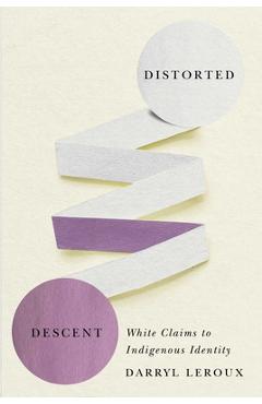 Distorted Descent: White Claims to Indigenous Identity - Darryl Leroux