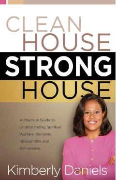 Clean House, Strong House: A Practical Guide to Understanding Spiritual Warfare, Demonic Strongholds and Deliverance - Kimberly Daniels