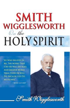 Smith Wigglesworth on the Holy Spirit