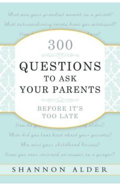 300 Questions to Ask Your Parents Before It\'s Too Late - Shannon L. Alder