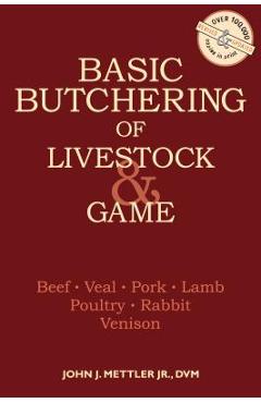 Basic Butchering of Livestock & Game: Beef, Veal, Pork, Lamb, Poultry, Rabbit, Venison - John J. Mettler
