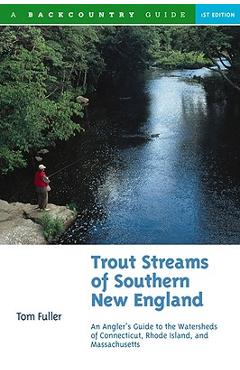 Trout Streams of Southern New England: An Angler\'s Guide to the Watersheds of Massachusetts, Connecticut, and Rhode Island - Tom Fuller