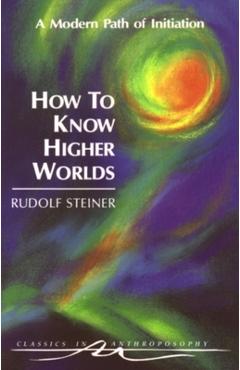 How to Know Higher Worlds: A Modern Path of Initiation (Cw 10) - Rudolf Steiner
