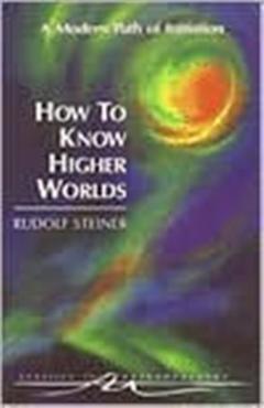 How to Know Higher Worlds: A Modern Path of Initiation (Cw 10) - Rudolf Steiner
