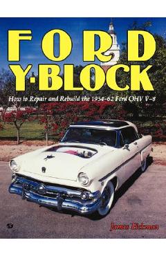 Ford Y-Block: How to Repair and Rebuild the 1954-62 Ford Ohv V-8 - James Eickman