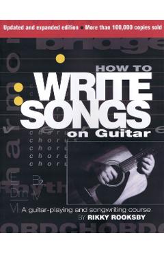 How to Write Songs on Guitar: A Guitar-Playing and Songwriting Course - Rikky Rooksby