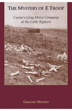 Mystery of E Troop: Custer\'s Gray Horse Company at the Little Bighorn - Gregory F. Michno