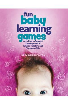 Fun Baby Learning Games: Activities to Support Development in Infants, Toddlers, and Two-Year-Olds - Sally Goldberg