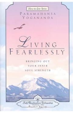 Living Fearlessly: Bringing Out Your Inner Soul Strength - Paramahansa Yogananda