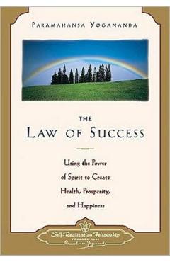 Law of Success: Using the Power of Spirit to Create Health, Prosperity, and Happiness - Paramahansa Yogananda