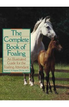 The Complete Book of Foaling: An Illustrated Guide for the Foaling Attendant - Karen E. N. Hayes