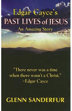 Edgar Cayce\'s Past Lives of Jesus: An Amazing Story - Glen Sanderfur