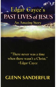 Edgar Cayce's Past Lives of Jesus: An Amazing Story - Glen Sanderfur