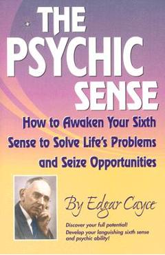 The Psychic Sense: How to Awaken Your Sixth Sense to Solve Life\'s Problems and Seize Opportunities - Edgar Cayce
