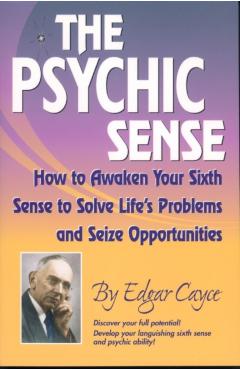The Psychic Sense: How to Awaken Your Sixth Sense to Solve Life's Problems and Seize Opportunities - Edgar Cayce