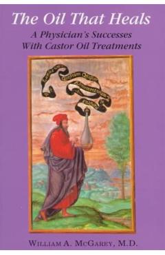 The Oil That Heals: A Physician's Successes with Caster Oil Treatments - William A. Mcgarey