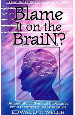 Blame It on the Brain: Distinguishing Chemical Imbalances, Brain Disorders, and Disobedience - Edward T. Welch