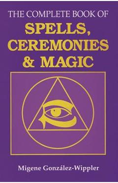 The Complete Book of Spells, Ceremonies and Magic - Migene Gonz�lez-wippler