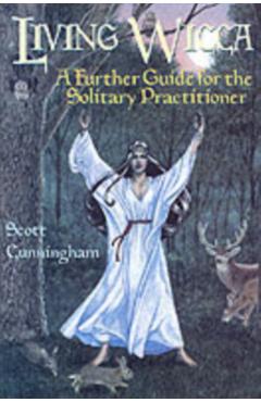 Living Wicca: A Further Guide for the Solitary Practitioner - Scott Cunningham